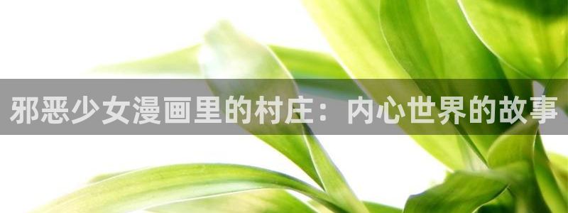 羞羞漫画无删减在线免费观看：邪恶少女漫画里的村庄：内心世界的故事