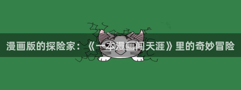 羞羞漫画免费无限阅读：漫画版的探险家：《一本漫画闯天涯》里的奇妙冒险